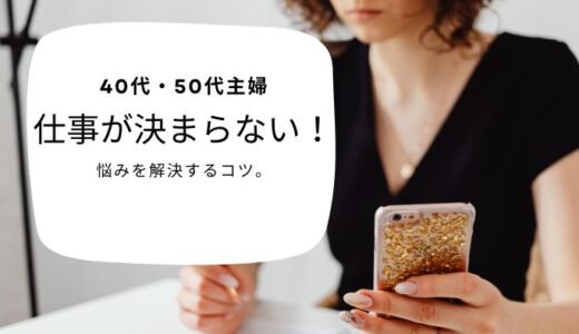 40代・50代主婦 仕事が決まらない！悩みを解決するコツ。